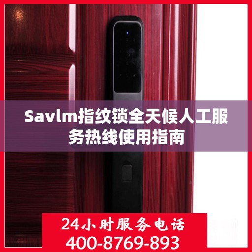 Savlm指纹锁全天候人工服务热线使用指南