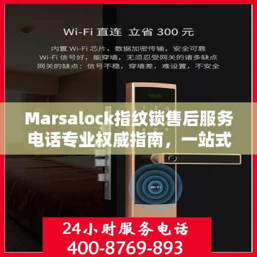 Marsalock指纹锁售后服务电话专业权威指南，一站式解决方案与贴心服务体验