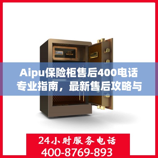 Aipu保险柜售后400电话专业指南，最新售后攻略与实用指南
