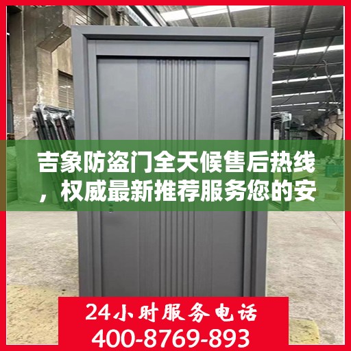 吉象防盗门全天候售后热线，权威最新推荐服务您的安全之门