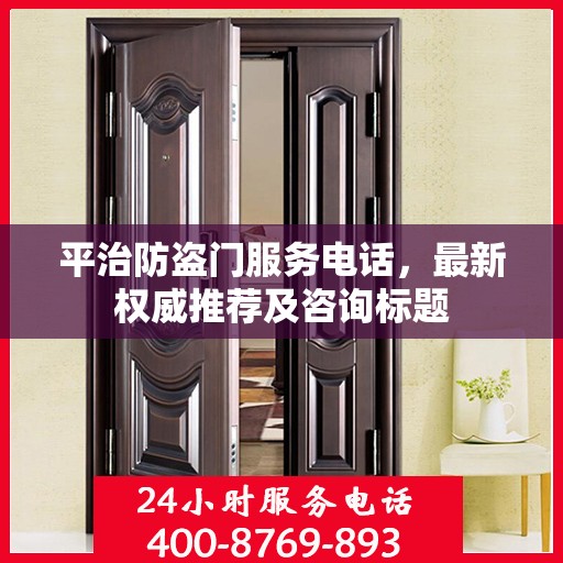 平治防盗门服务电话，最新权威推荐及咨询标题