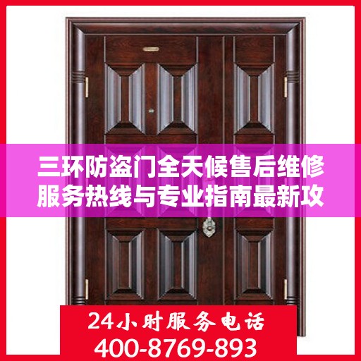 三环防盗门全天候售后维修服务热线与专业指南最新攻略