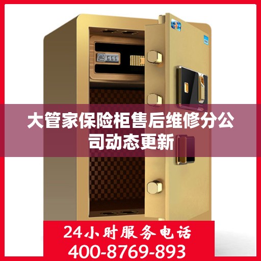 大管家保险柜售后维修分公司动态更新