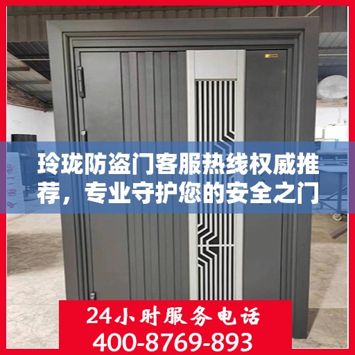 玲珑防盗门客服热线权威推荐，专业守护您的安全之门