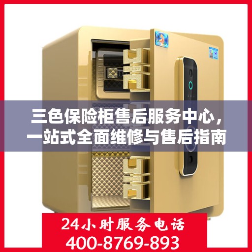 三色保险柜售后服务中心，一站式全面维修与售后指南