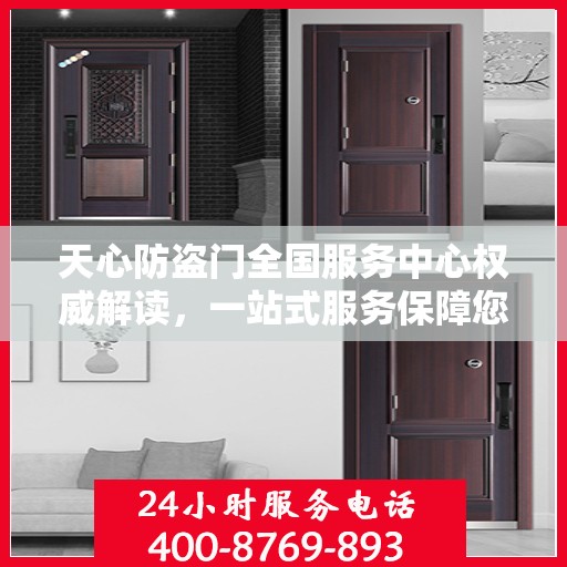 天心防盗门全国服务中心权威解读，一站式服务保障您的安全之门