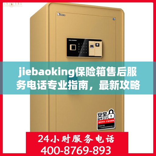 jiebaoking保险箱售后服务电话专业指南，最新攻略与解决方案