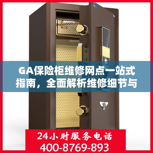 GA保险柜维修网点一站式指南，全面解析维修细节与攻略