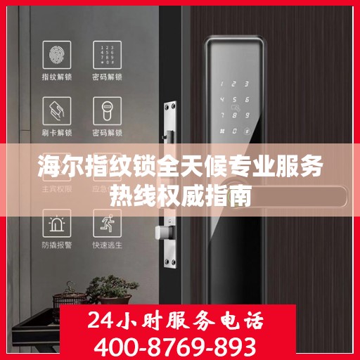 海尔指纹锁全天候专业服务热线权威指南