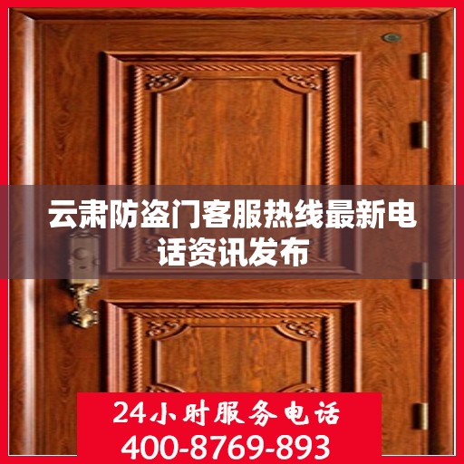 云肃防盗门客服热线最新电话资讯发布
