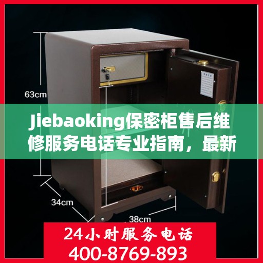 Jiebaoking保密柜售后维修服务电话专业指南，最新售后维修攻略与联系方式