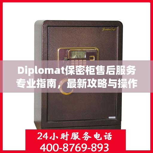 Diplomat保密柜售后服务专业指南，最新攻略与操作指南