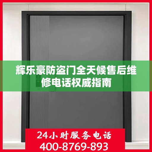 辉乐豪防盗门全天候售后维修电话权威指南
