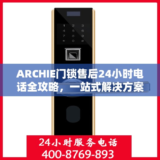ARCHIE门锁售后24小时电话全攻略，一站式解决方案决策指南