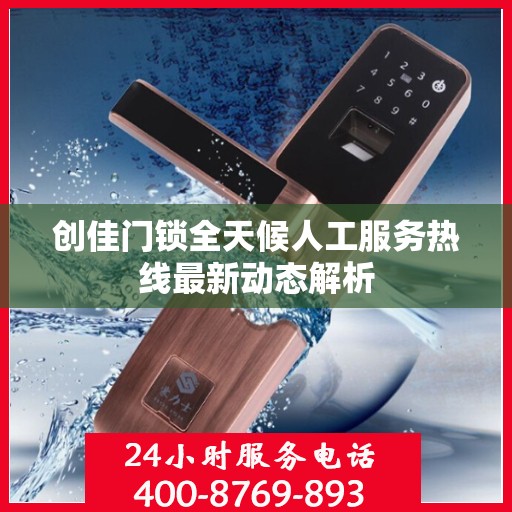 创佳门锁全天候人工服务热线最新动态解析
