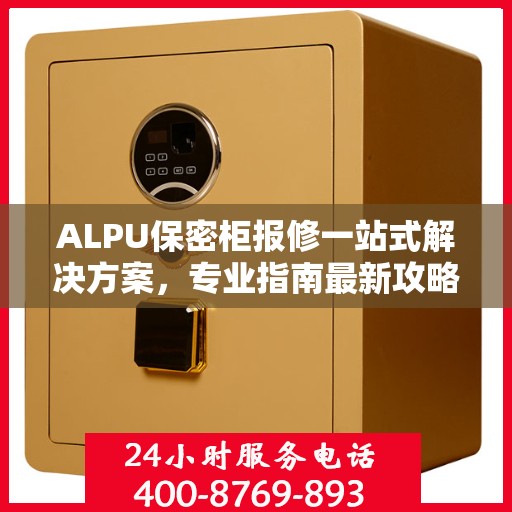 ALPU保密柜报修一站式解决方案，专业指南最新攻略