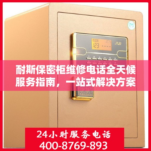 耐斯保密柜维修电话全天候服务指南，一站式解决方案与详细攻略