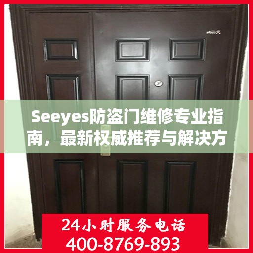 Seeyes防盗门维修专业指南，最新权威推荐与解决方案