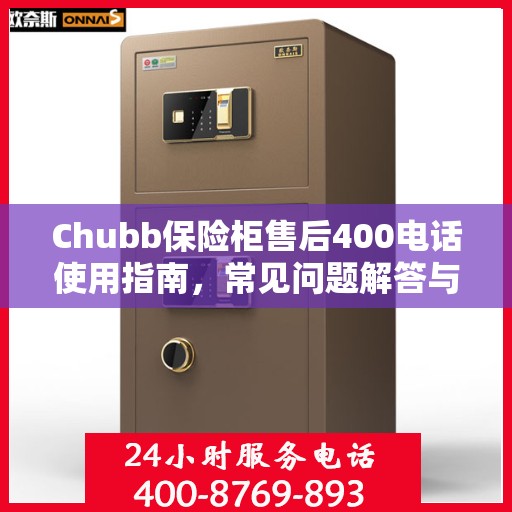 Chubb保险柜售后400电话使用指南，常见问题解答与服务全解析