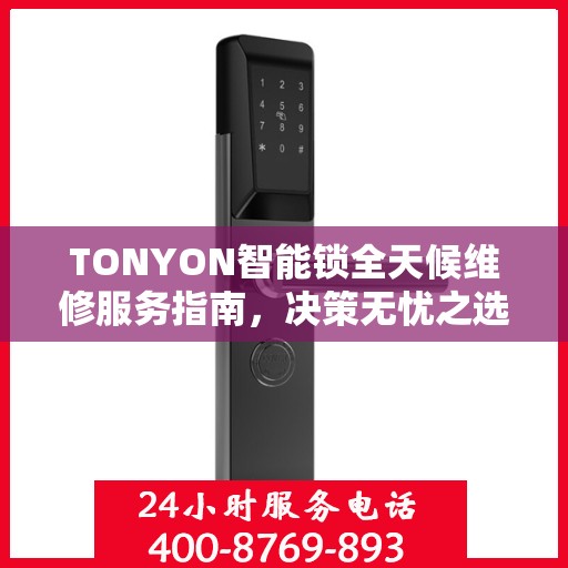 TONYON智能锁全天候维修服务指南，决策无忧之选