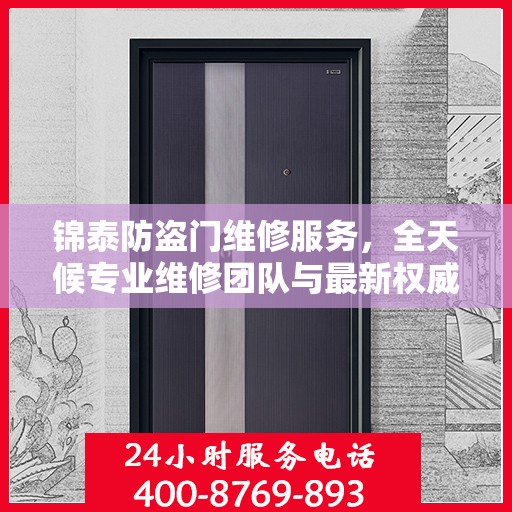 锦泰防盗门维修服务，全天候专业维修团队与最新权威推荐电话