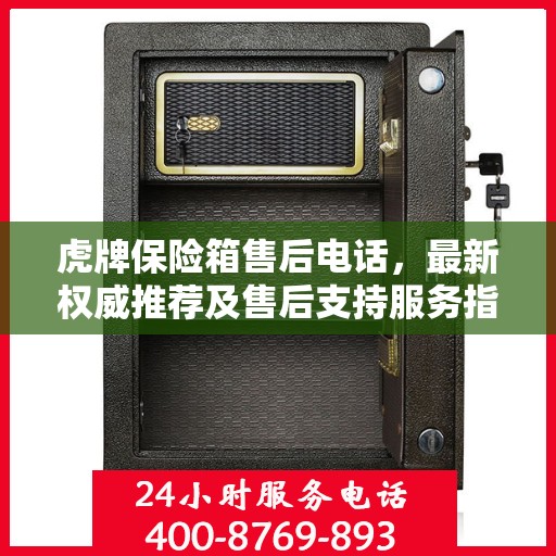 虎牌保险箱售后电话，最新权威推荐及售后支持服务指南