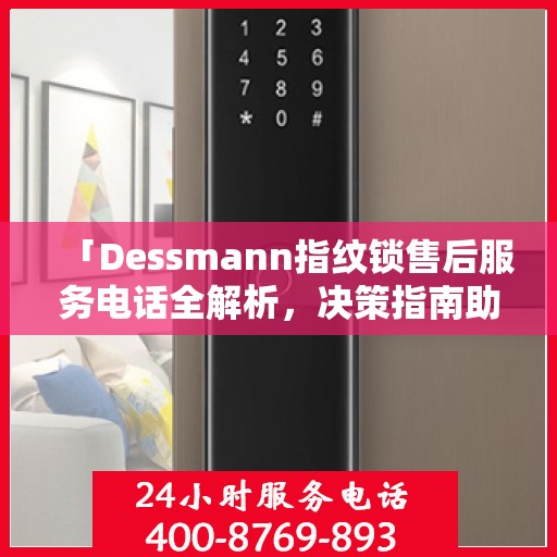 「Dessmann指纹锁售后服务电话全解析，决策指南助你无忧」