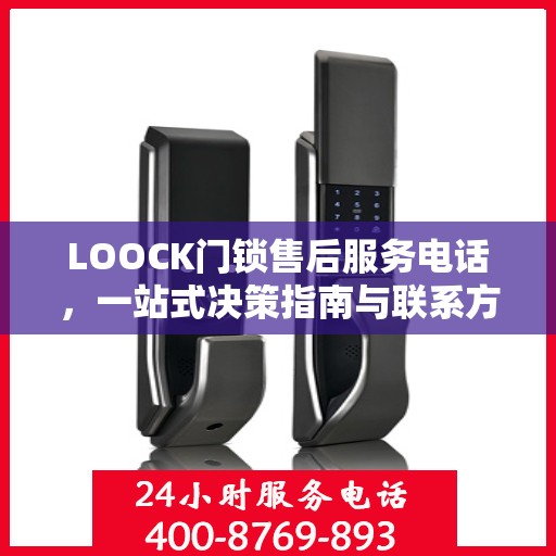 LOOCK门锁售后服务电话，一站式决策指南与联系方式大全