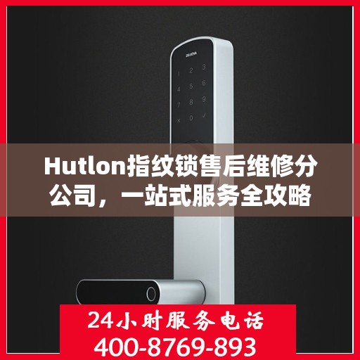 Hutlon指纹锁售后维修分公司，一站式服务全攻略
