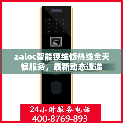 zaloc智能锁维修热线全天候服务，最新动态速递