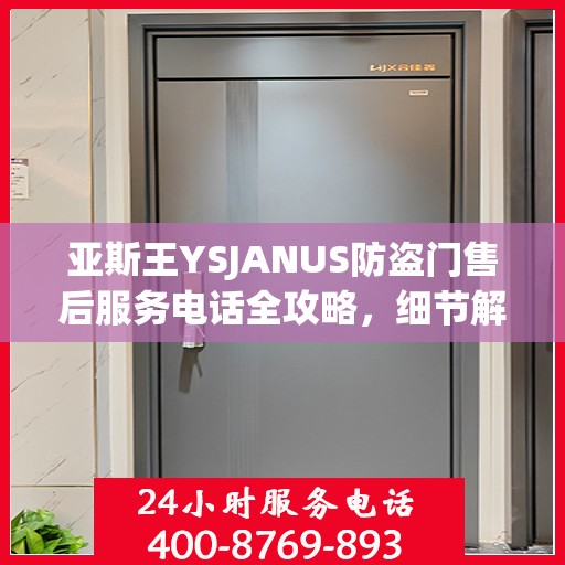 亚斯王YSJANUS防盗门售后服务电话全攻略，细节解读与售后支持一网打尽