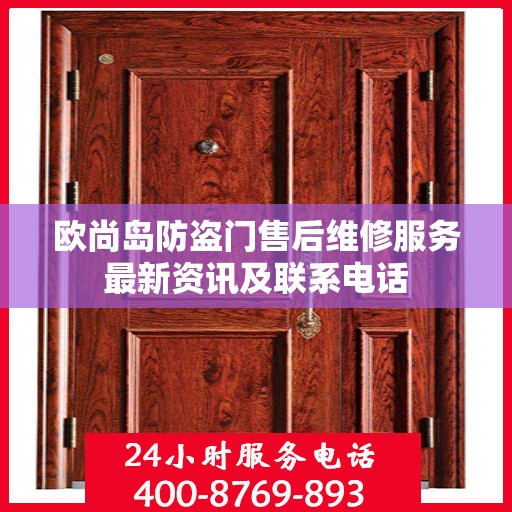 欧尚岛防盗门售后维修服务最新资讯及联系电话
