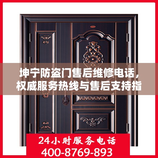 坤宁防盗门售后维修电话，权威服务热线与售后支持指南