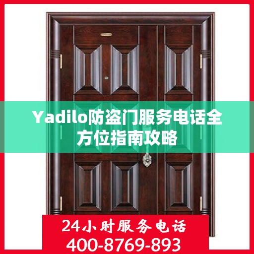 Yadilo防盗门服务电话全方位指南攻略