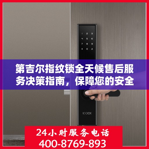第吉尔指纹锁全天候售后服务决策指南，保障您的安全与便利
