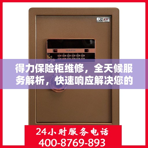 得力保险柜维修，全天候服务解析，快速响应解决您的安全锁事
