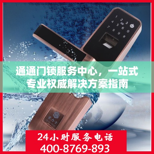 通通门锁服务中心，一站式专业权威解决方案指南