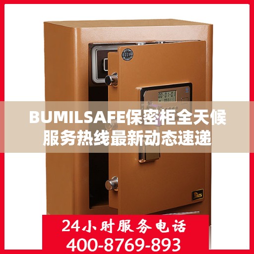 BUMILSAFE保密柜全天候服务热线最新动态速递