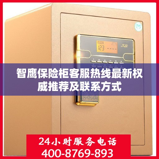 智鹰保险柜客服热线最新权威推荐及联系方式