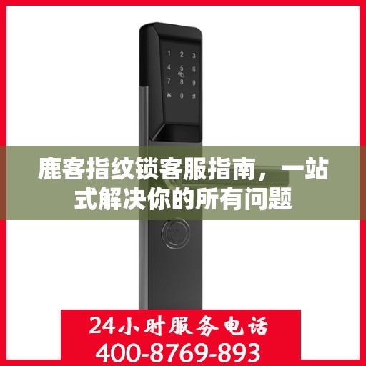 鹿客指纹锁客服指南，一站式解决你的所有问题