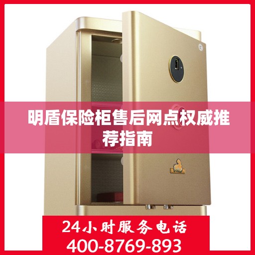 明盾保险柜售后网点权威推荐指南