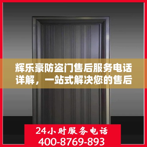 辉乐豪防盗门售后服务电话详解，一站式解决您的售后问题