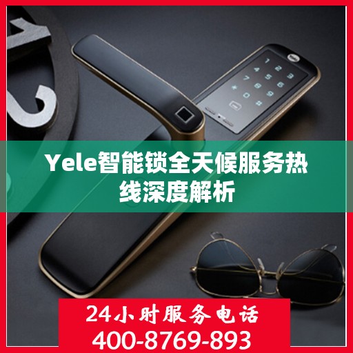 Yele智能锁全天候服务热线深度解析