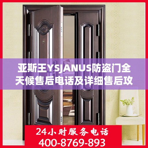 亚斯王YSJANUS防盗门全天候售后电话及详细售后攻略