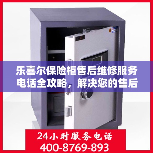 乐喜尔保险柜售后维修服务电话全攻略，解决您的售后维修难题