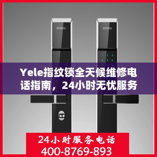 Yele指纹锁全天候维修电话指南，24小时无忧服务，轻松解决您的锁事困扰