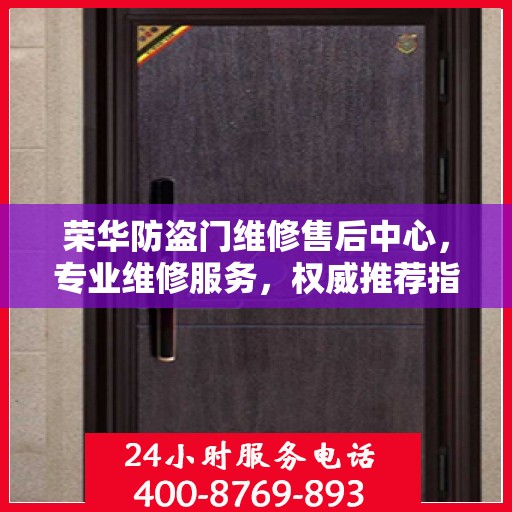 荣华防盗门维修售后中心，专业维修服务，权威推荐指南