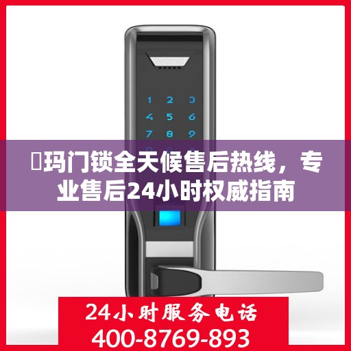 玥玛门锁全天候售后热线，专业售后24小时权威指南