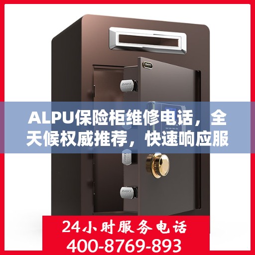 ALPU保险柜维修电话，全天候权威推荐，快速响应服务热线！