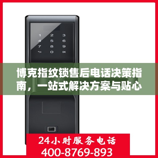 博克指纹锁售后电话决策指南，一站式解决方案与贴心服务支持
